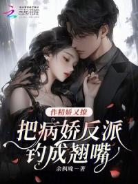 作精娇又撩，把病娇反派钓成翘嘴